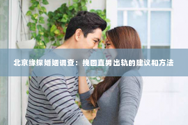 北京缘探婚姻调查：挽回直男出轨的建议和方法