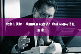 北京市侦探：挽回男朋友出轨：冷静沟通与信任重建