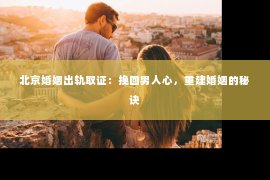 北京婚姻出轨取证：挽回男人心，重建婚姻的秘诀