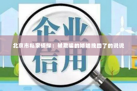 北京市私家侦探：被欺骗的婚姻挽回了的说说