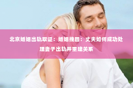 北京婚姻出轨取证：婚姻挽回：丈夫如何成功处理妻子出轨并重建关系