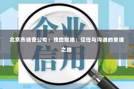 北京市调查公司：挽回婚姻：信任与沟通的重建之路