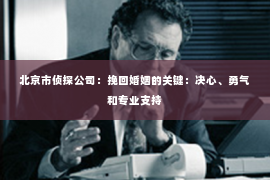 北京市侦探公司：挽回婚姻的关键：决心、勇气和专业支持