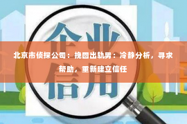 北京市侦探公司：挽回出轨男：冷静分析，寻求帮助，重新建立信任