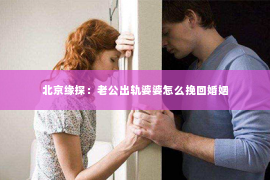 北京缘探：老公出轨婆婆怎么挽回婚姻