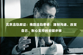 北京出轨取证：挽回出轨老婆：理智沟通、改变自己、耐心支持的关键步骤