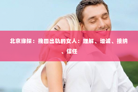 北京缘探：挽回出轨的女人：理解、坦诚、接纳、信任