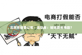 北京市调查公司：出轨男：婚姻能否挽回？