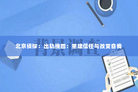 北京侦探：出轨挽回：重建信任与改变自我