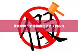 北京缘探：怎样挽回出轨丈夫的心理