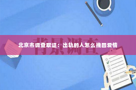 北京市调查取证：出轨的人怎么挽回爱情