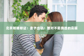 北京婚姻取证：妻子出轨：面对不能挽回的背叛