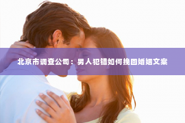 北京市调查公司：男人犯错如何挽回婚姻文案