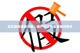 北京缘探调查公司：破产可以挽回婚姻吗知乎