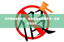 北京婚姻出轨取证：挽回婚姻的正确方法：处理女性出轨