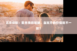 北京侦探：能否挽回婚姻，当双方的价值观不一致？