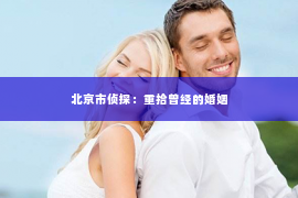 北京市侦探：重拾曾经的婚姻