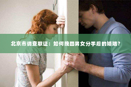 北京市调查取证：如何挽回男女分手后的婚姻？