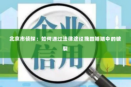 北京市侦探：如何通过法律途径挽回婚姻中的破裂