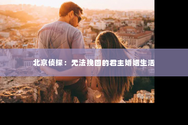 北京侦探：无法挽回的君主婚姻生活