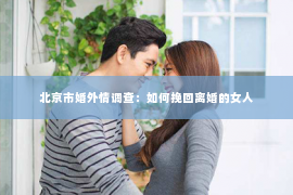 北京市婚外情调查：如何挽回离婚的女人