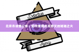 北京市调查公司：如何重新点亮熄灭的婚姻之火