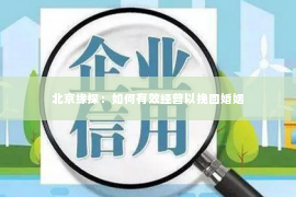 北京缘探：如何有效经营以挽回婚姻