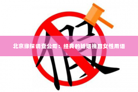 北京缘探调查公司：经典的婚姻挽回女性用语