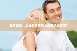 北京缘探：女性是否有能力挽回婚姻家庭？