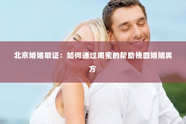 北京婚姻取证：如何通过闺蜜的帮助挽回婚姻男方