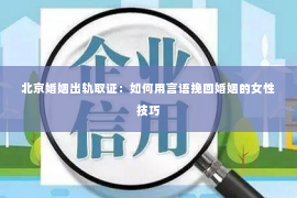 北京婚姻出轨取证：如何用言语挽回婚姻的女性技巧