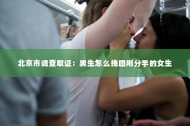 北京市调查取证：男生怎么挽回刚分手的女生