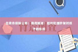 北京市侦探公司：挽救婚姻：如何处理吵架对孩子的影响