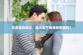 北京出轨取证：男人会下跪挽回婚姻吗？