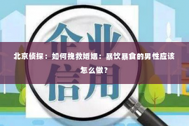 北京侦探：如何挽救婚姻：暴饮暴食的男性应该怎么做？