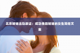 北京婚姻出轨取证：成功挽回婚姻的女生简短文案