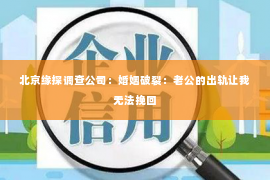 北京缘探调查公司：婚姻破裂：老公的出轨让我无法挽回