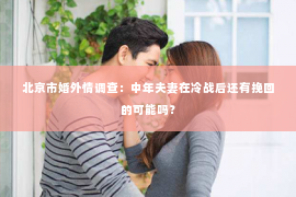 北京市婚外情调查：中年夫妻在冷战后还有挽回的可能吗？