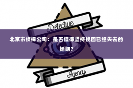 北京市侦探公司：是否值得坚持挽回已经失去的婚姻？