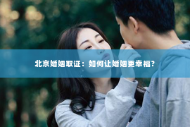 北京婚姻取证：如何让婚姻更幸福？