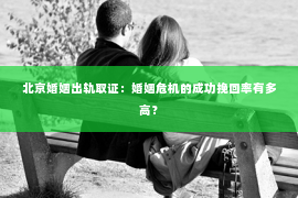 北京婚姻出轨取证：婚姻危机的成功挽回率有多高？