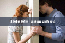 北京市私家侦探：无法挽回的婚姻现状