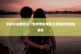 北京市调查取证：如何修复被第三者破坏的婚姻关系