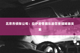 北京市侦探公司：拉萨爱情团队助您重建婚姻关系