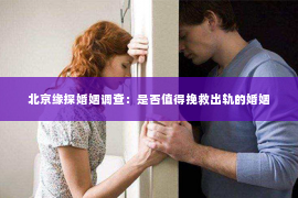 北京缘探婚姻调查：是否值得挽救出轨的婚姻