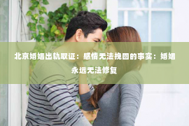 北京婚姻出轨取证：感情无法挽回的事实：婚姻永远无法修复