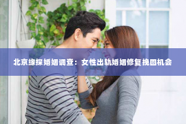 北京缘探婚姻调查：女性出轨婚姻修复挽回机会