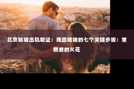 北京婚姻出轨取证：挽回婚姻的七个关键步骤：重燃爱的火花