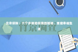 北京侦探：六个步骤助你挽回婚姻，重建幸福生活