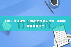 北京市侦探公司：分手后的反思与挽回：重建婚姻关系的建议